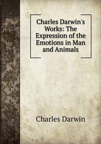 Charles Darwin's Works: The Expression of the Emotions in Man and Animals