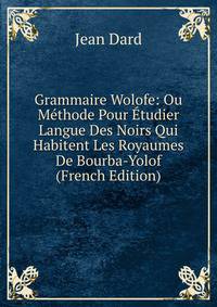 Grammaire Wolofe: Ou Methode Pour Etudier Langue Des Noirs Qui Habitent Les Royaumes De Bourba-Yolof (French Edition)