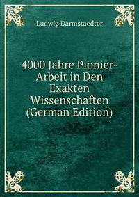 4000 Jahre Pionier-Arbeit in Den Exakten Wissenschaften (German Edition)