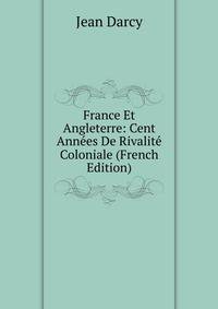 France Et Angleterre: Cent Annees De Rivalite Coloniale (French Edition)