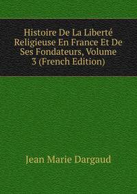 Histoire De La Liberte Religieuse En France Et De Ses Fondateurs, Volume 3 (French Edition)
