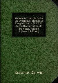 Zoonomie: Ou Lois De La Vie Organique. Traduit De L'anglais Sur La 3E ?d. Et Augm. D'observations Et De Notes, Volume 1 (French Edition)