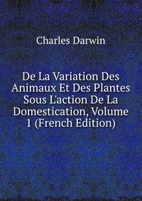 De La Variation Des Animaux Et Des Plantes Sous L'action De La Domestication, Volume 1 (French Edition)