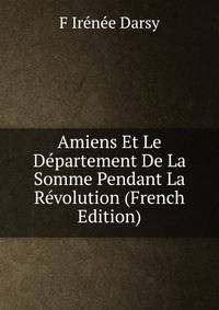 Amiens Et Le Departement De La Somme Pendant La Revolution (French Edition)