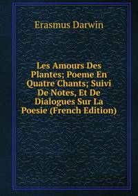 Les Amours Des Plantes; Poeme En Quatre Chants; Suivi De Notes, Et De Dialogues Sur La Poesie (French Edition)