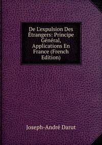 De L'expulsion Des ?trangers: Principe G?n?ral, Applications En France (French Edition)