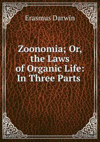 Zoonomia; Or, the Laws of Organic Life: In Three Parts .