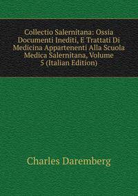 Collectio Salernitana: Ossia Documenti Inediti, E Trattati Di Medicina Appartenenti Alla Scuola Medica Salernitana, Volume 5 (Italian Edition)