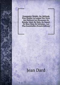 Grammaire Wolofe, Ou, Methode Pour Etudier La Langue Des Noirs Qui Habitent Les Royaumes De Bourba-Yolof, De Walo, De Damel, De Bour-Sine, De Saloume, . Les Plus Essentielles (French Edition)
