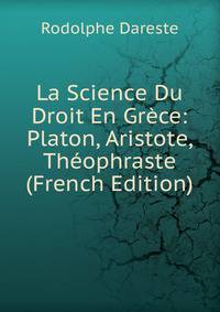 La Science Du Droit En Grece: Platon, Aristote, Theophraste (French Edition)