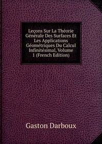 Lecons Sur La Theorie Generale Des Surfaces Et Les Applications Geometriques Du Calcul Infinitesimal, Volume 1 (French Edition)