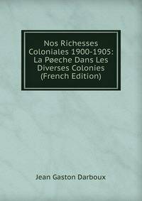 Nos Richesses Coloniales 1900-1905: La Poeche Dans Les Diverses Colonies (French Edition)