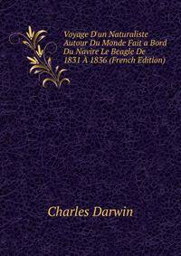Voyage D'un Naturaliste Autour Du Monde Fait a Bord Du Navire Le Beagle De 1831 ? 1836 (French Edition)