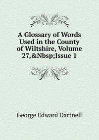 A Glossary of Words Used in the County of Wiltshire, Volume 27,&amp;Nbsp;Issue 1