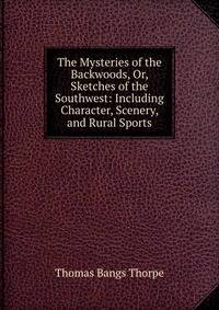 The Mysteries of the Backwoods, Or, Sketches of the Southwest: Including Character, Scenery, and Rural Sports