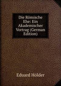 Die Romische Ehe: Ein Akademischer Vortrag (German Edition)