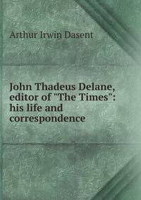 John Thadeus Delane, editor of "The Times": his life and correspondence