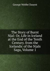 The Story of Burnt Njal: Or, Life in Iceland at the End of the Tenth Century. from the Icelandic of the Njals Saga, Volume 1