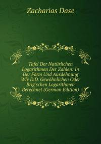 Tafel Der Nat?rlichen Logarithmen Der Zahlen: In Der Form Und Ausdehnung Wie D.D. Gew?hnlichen Oder Brig'schen Logarithmen Berechnet (German Edition)