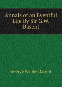 Annals of an Eventful Life By Sir G.W. Dasent.