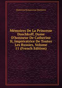 M?moires De La Princesse Daschkoff, Dame D'honneur De Catherine Ii, Impr?ratrice De Toutes Les Russies, Volume 11 (French Edition)