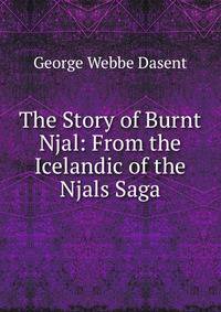 The Story of Burnt Njal: From the Icelandic of the Njals Saga