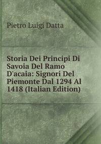 Storia Dei Principi Di Savoia Del Ramo D'acaia: Signori Del Piemonte Dal 1294 Al 1418 (Italian Edition)