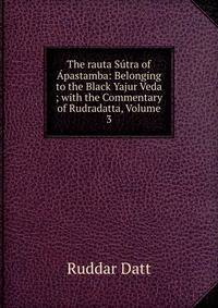 The rauta Sutra of Apastamba: Belonging to the Black Yajur Veda ; with the Commentary of Rudradatta, Volume 3