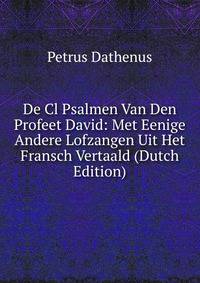 De Cl Psalmen Van Den Profeet David: Met Eenige Andere Lofzangen Uit Het Fransch Vertaald (Dutch Edition)