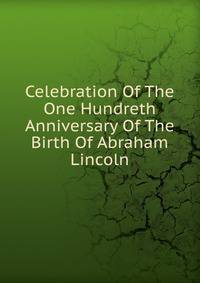 Celebration Of The One Hundreth Anniversary Of The Birth Of Abraham Lincoln