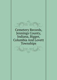 Cemetery Records, Jennings County, Indiana, Bigger, Columbia And Lovett Townships