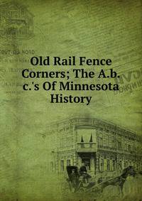 Old Rail Fence Corners; The A.b.c.'s Of Minnesota History