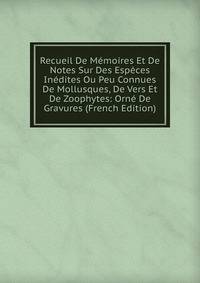 Recueil De Memoires Et De Notes Sur Des Especes Inedites Ou Peu Connues De Mollusques, De Vers Et De Zoophytes: Orne De Gravures (French Edition)
