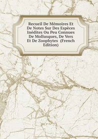 Recueil De Memoires Et De Notes Sur Des Especes Inedites Ou Peu Connues De Mollusques, De Vers Et De Zoophytes (French Edition)