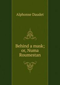 Behind a mask; or, Numa Roumestan