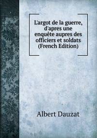 L'argot de la guerre, d'apres une enqu?te aupres des officiers et soldats (French Edition)
