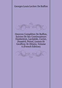 Oeuvres Completes De Buffon, Suivies De Ses Continuateurs Daubenton, Lacepede, Cuvier, Dumeril, Poiret, Lesson Et Geoffroy-St-Hilaire, Volume 6 (French Edition)