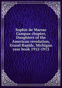 Sophie de Marsac Campau chapter, Daughters of the American revolution, Grand Rapids, Michigan year book 1912-1913