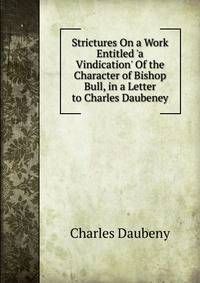 Strictures On a Work Entitled 'a Vindication' Of the Character of Bishop Bull, in a Letter to Charles Daubeney