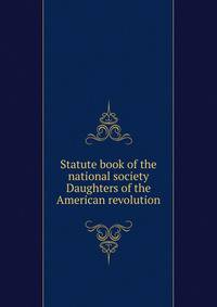 Statute book of the national society Daughters of the American revolution