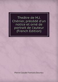 The?tre de M.J. Ch?nier, pr?c?d? d'un notice et orn? de portrait de l'auteur (French Edition)