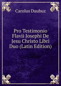 Pro Testimonio Flavii Josephi De Jesu Christo Libri Duo (Latin Edition)