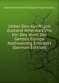 Ueber Den Kunftigen Zustand Amerika's Wie Ihn Des Wohl Des Ganzen Europa Nothwendig Erfordert (German Edition)