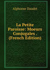 La Petite Paroisse: Moeurs Conjugales . (French Edition)