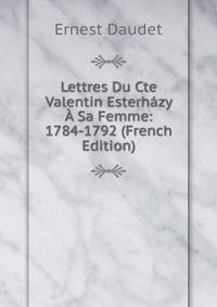 Lettres Du Cte Valentin Esterhazy A Sa Femme: 1784-1792 (French Edition)