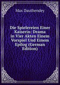 Die Spielereien Einer Kaiserin: Drama in Vier Akten Einem Vorspiel Und Einem Epilog (German Edition)