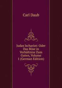 Judas Ischariot: Oder Das Bose in Verhaltniss Zum Guten, Volume 1 (German Edition)