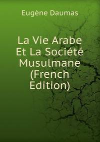 La Vie Arabe Et La Societe Musulmane (French Edition)