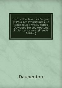 Instruction Pour Les Bergers Et Pour Les Propri?taires De Troupeaux ;: Avec D'autres Ouvrages Sur Les Moutons Et Sur Les Laines ; (French Edition)