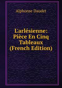 L'arl?sienne: Pi?ce En Cinq Tableaux (French Edition)